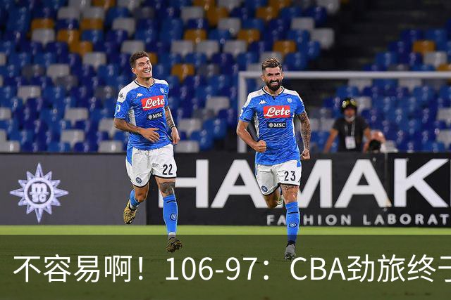 不容易啊！106-97：CBA劲旅终于赢了终结连败、首胜本土后卫27分