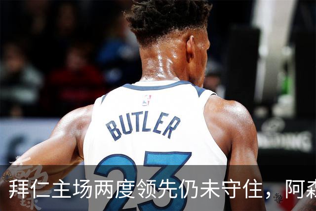 拜仁主场两度领先仍未守住，阿森纳两度扳平带走2-2。