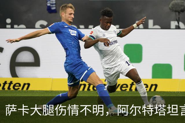 萨卡大腿伤情不明，阿尔特塔坦言早期信号“不好”