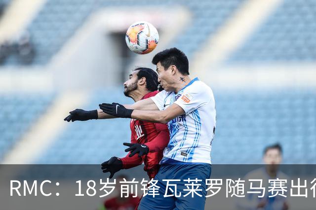 RMC：18岁前锋瓦莱罗随马赛出征欧联，有望首秀